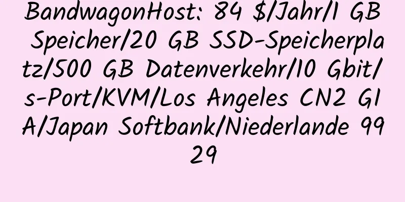 BandwagonHost: 84 $/Jahr/1 GB Speicher/20 GB SSD-Speicherplatz/500 GB Datenverkehr/10 Gbit/s-Port/KVM/Los Angeles CN2 GIA/Japan Softbank/Niederlande 9929