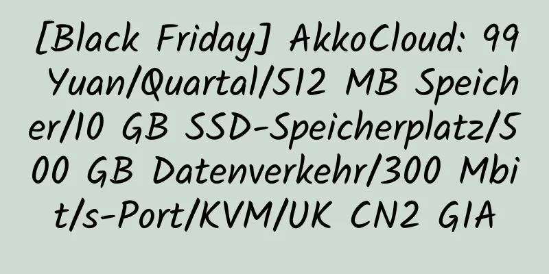 [Black Friday] AkkoCloud: 99 Yuan/Quartal/512 MB Speicher/10 GB SSD-Speicherplatz/500 GB Datenverkehr/300 Mbit/s-Port/KVM/UK CN2 GIA