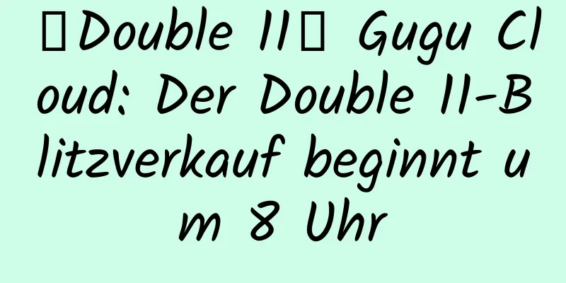 【Double 11】 Gugu Cloud: Der Double 11-Blitzverkauf beginnt um 8 Uhr