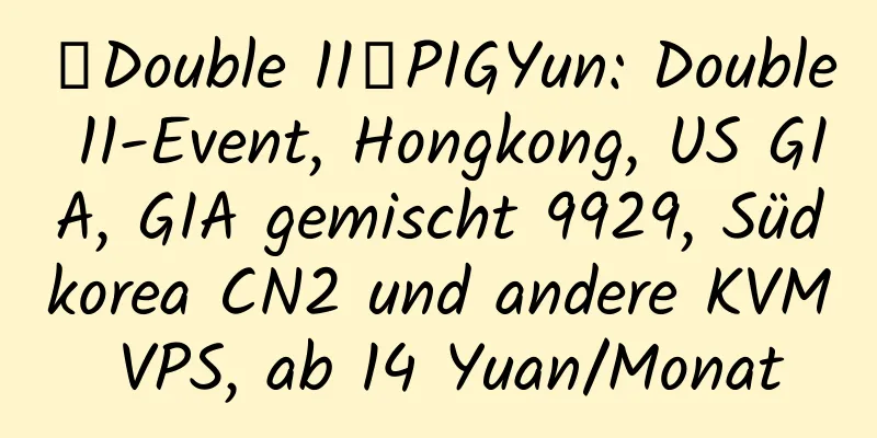 【Double 11】PIGYun: Double 11-Event, Hongkong, US GIA, GIA gemischt 9929, Südkorea CN2 und andere KVM VPS, ab 14 Yuan/Monat