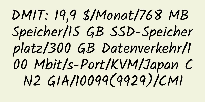 DMIT: 19,9 $/Monat/768 MB Speicher/15 GB SSD-Speicherplatz/300 GB Datenverkehr/100 Mbit/s-Port/KVM/Japan CN2 GIA/10099(9929)/CMI