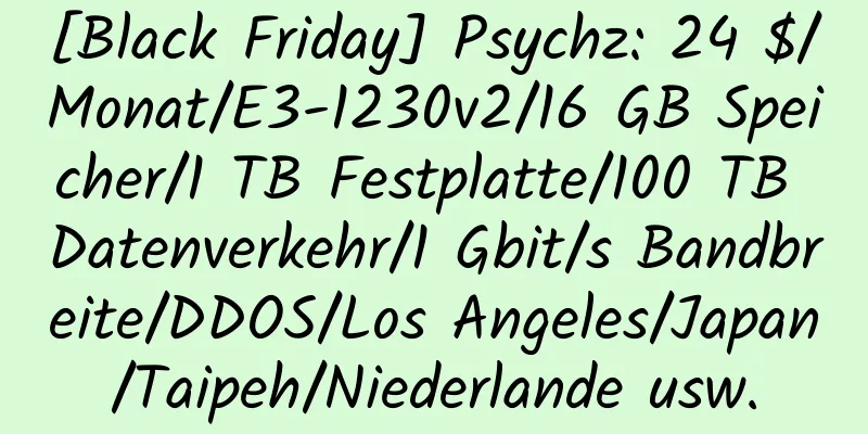 [Black Friday] Psychz: 24 $/Monat/E3-1230v2/16 GB Speicher/1 TB Festplatte/100 TB Datenverkehr/1 Gbit/s Bandbreite/DDOS/Los Angeles/Japan/Taipeh/Niederlande usw.