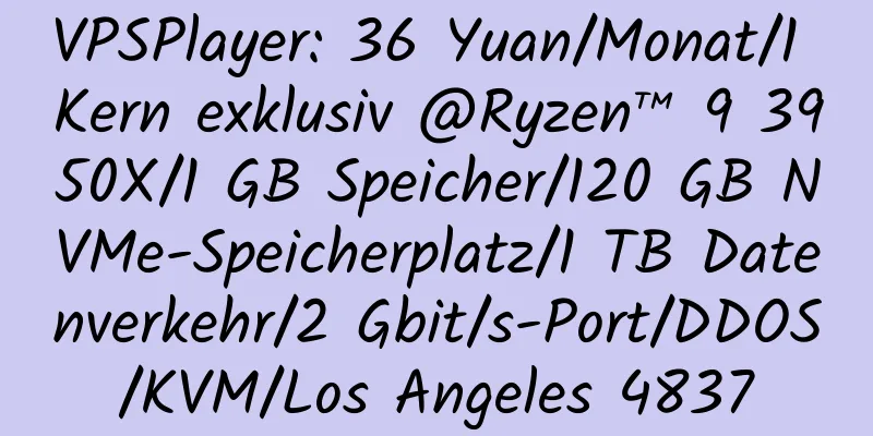 VPSPlayer: 36 Yuan/Monat/1 Kern exklusiv @Ryzen™ 9 3950X/1 GB Speicher/120 GB NVMe-Speicherplatz/1 TB Datenverkehr/2 Gbit/s-Port/DDOS/KVM/Los Angeles 4837