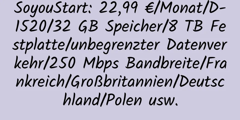 SoyouStart: 22,99 €/Monat/D-1520/32 GB Speicher/8 TB Festplatte/unbegrenzter Datenverkehr/250 Mbps Bandbreite/Frankreich/Großbritannien/Deutschland/Polen usw.