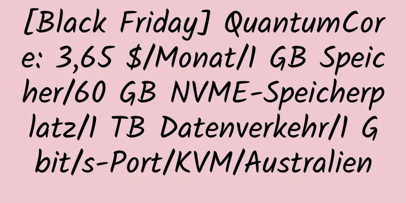 [Black Friday] QuantumCore: 3,65 $/Monat/1 GB Speicher/60 GB NVME-Speicherplatz/1 TB Datenverkehr/1 Gbit/s-Port/KVM/Australien