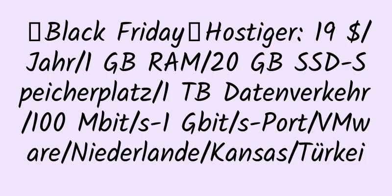 【Black Friday】Hostiger: 19 $/Jahr/1 GB RAM/20 GB SSD-Speicherplatz/1 TB Datenverkehr/100 Mbit/s-1 Gbit/s-Port/VMware/Niederlande/Kansas/Türkei