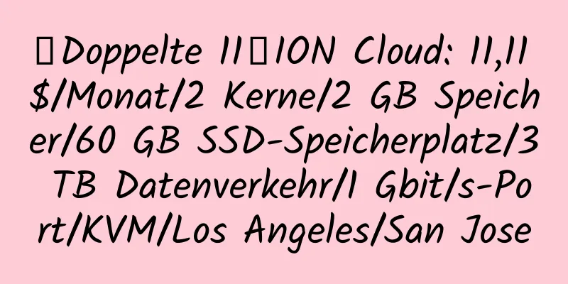 【Doppelte 11】ION Cloud: 11,11 $/Monat/2 Kerne/2 GB Speicher/60 GB SSD-Speicherplatz/3 TB Datenverkehr/1 Gbit/s-Port/KVM/Los Angeles/San Jose