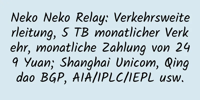 Neko Neko Relay: Verkehrsweiterleitung, 5 TB monatlicher Verkehr, monatliche Zahlung von 249 Yuan; Shanghai Unicom, Qingdao BGP, AIA/IPLC/IEPL usw.