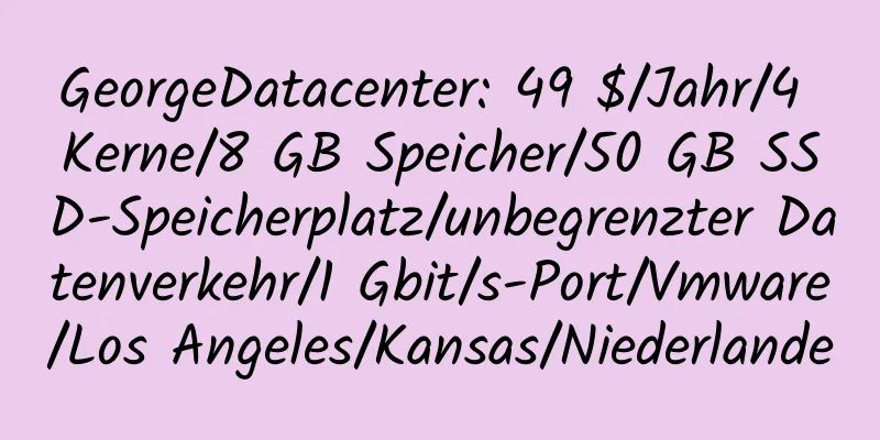 GeorgeDatacenter: 49 $/Jahr/4 Kerne/8 GB Speicher/50 GB SSD-Speicherplatz/unbegrenzter Datenverkehr/1 Gbit/s-Port/Vmware/Los Angeles/Kansas/Niederlande