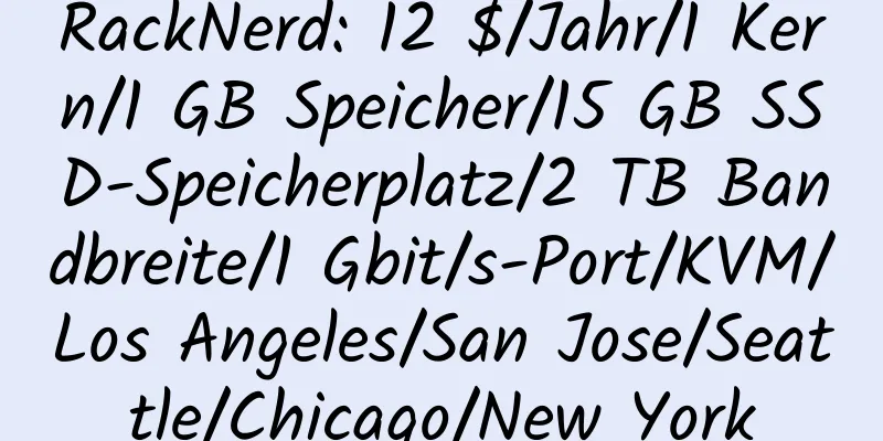 RackNerd: 12 $/Jahr/1 Kern/1 GB Speicher/15 GB SSD-Speicherplatz/2 TB Bandbreite/1 Gbit/s-Port/KVM/Los Angeles/San Jose/Seattle/Chicago/New York