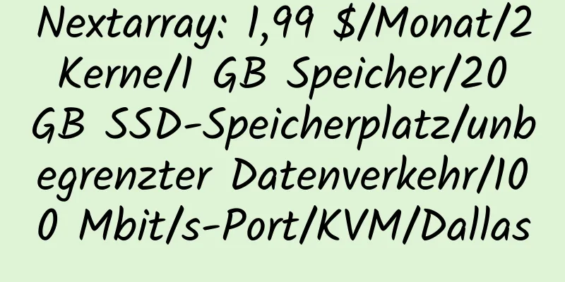 Nextarray: 1,99 $/Monat/2 Kerne/1 GB Speicher/20 GB SSD-Speicherplatz/unbegrenzter Datenverkehr/100 Mbit/s-Port/KVM/Dallas