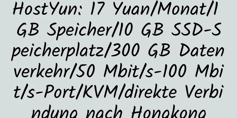 HostYun: 17 Yuan/Monat/1 GB Speicher/10 GB SSD-Speicherplatz/300 GB Datenverkehr/50 Mbit/s-100 Mbit/s-Port/KVM/direkte Verbindung nach Hongkong