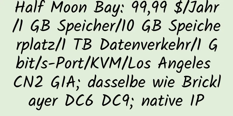 Half Moon Bay: 99,99 $/Jahr/1 GB Speicher/10 GB Speicherplatz/1 TB Datenverkehr/1 Gbit/s-Port/KVM/Los Angeles CN2 GIA; dasselbe wie Bricklayer DC6 DC9; native IP