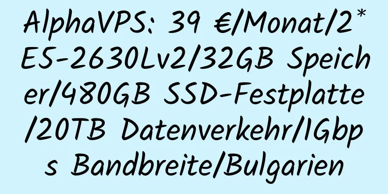 AlphaVPS: 39 €/Monat/2*E5-2630Lv2/32GB Speicher/480GB SSD-Festplatte/20TB Datenverkehr/1Gbps Bandbreite/Bulgarien