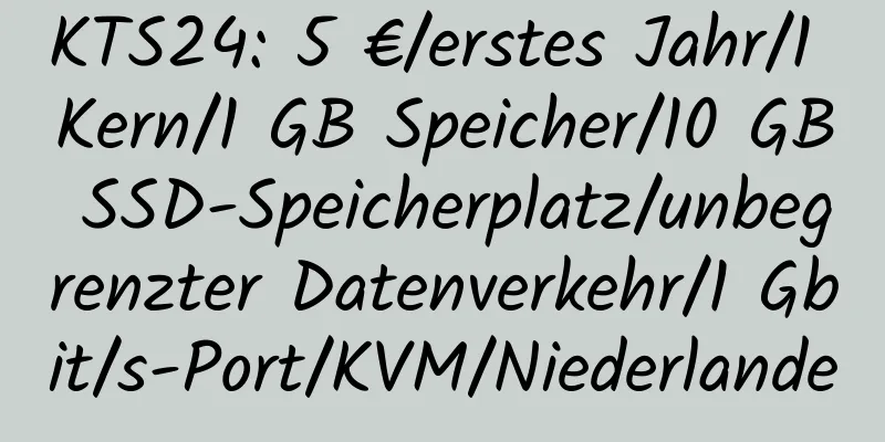 KTS24: 5 €/erstes Jahr/1 Kern/1 GB Speicher/10 GB SSD-Speicherplatz/unbegrenzter Datenverkehr/1 Gbit/s-Port/KVM/Niederlande