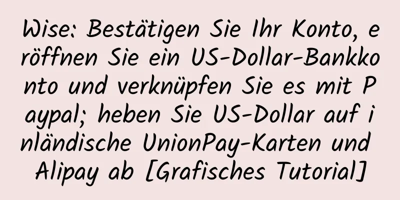 Wise: Bestätigen Sie Ihr Konto, eröffnen Sie ein US-Dollar-Bankkonto und verknüpfen Sie es mit Paypal; heben Sie US-Dollar auf inländische UnionPay-Karten und Alipay ab [Grafisches Tutorial]