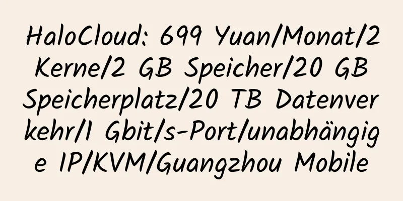 HaloCloud: 699 Yuan/Monat/2 Kerne/2 GB Speicher/20 GB Speicherplatz/20 TB Datenverkehr/1 Gbit/s-Port/unabhängige IP/KVM/Guangzhou Mobile