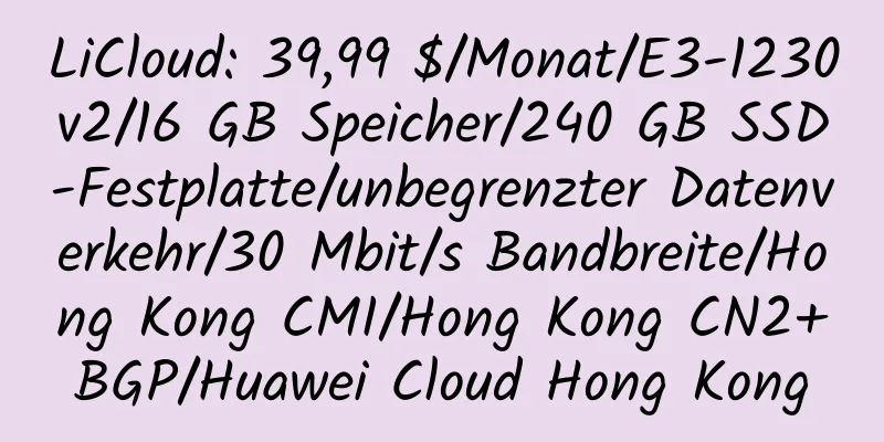 LiCloud: 39,99 $/Monat/E3-1230v2/16 GB Speicher/240 GB SSD-Festplatte/unbegrenzter Datenverkehr/30 Mbit/s Bandbreite/Hong Kong CMI/Hong Kong CN2+BGP/Huawei Cloud Hong Kong