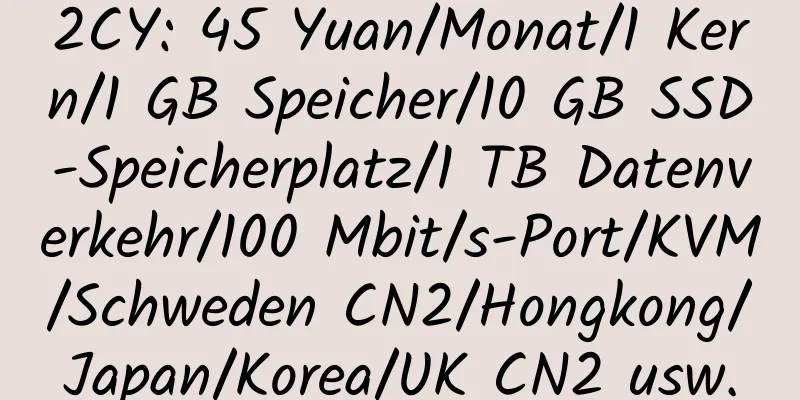 2CY: 45 Yuan/Monat/1 Kern/1 GB Speicher/10 GB SSD-Speicherplatz/1 TB Datenverkehr/100 Mbit/s-Port/KVM/Schweden CN2/Hongkong/Japan/Korea/UK CN2 usw.