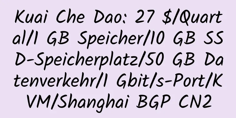 Kuai Che Dao: 27 $/Quartal/1 GB Speicher/10 GB SSD-Speicherplatz/50 GB Datenverkehr/1 Gbit/s-Port/KVM/Shanghai BGP CN2