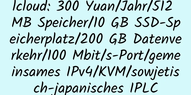 lcloud: 300 Yuan/Jahr/512 MB Speicher/10 GB SSD-Speicherplatz/200 GB Datenverkehr/100 Mbit/s-Port/gemeinsames IPv4/KVM/sowjetisch-japanisches IPLC