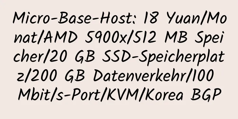 Micro-Base-Host: 18 Yuan/Monat/AMD 5900x/512 MB Speicher/20 GB SSD-Speicherplatz/200 GB Datenverkehr/100 Mbit/s-Port/KVM/Korea BGP