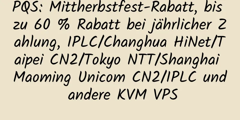 PQS: Mittherbstfest-Rabatt, bis zu 60 % Rabatt bei jährlicher Zahlung, IPLC/Changhua HiNet/Taipei CN2/Tokyo NTT/Shanghai Maoming Unicom CN2/IPLC und andere KVM VPS