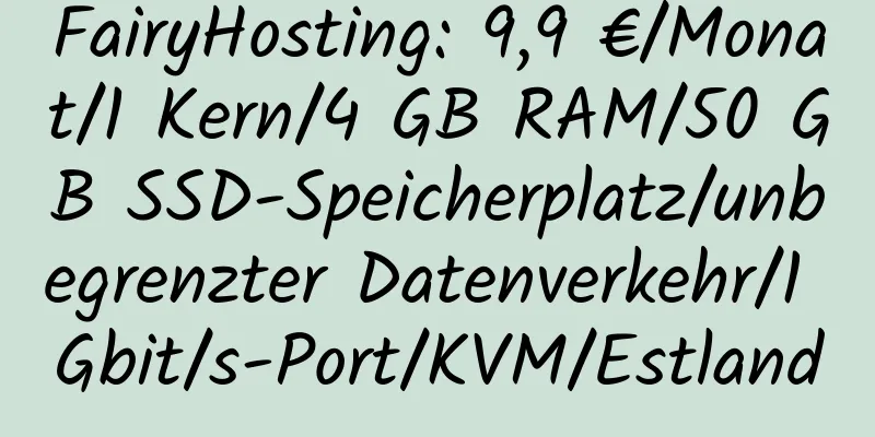 FairyHosting: 9,9 €/Monat/1 Kern/4 GB RAM/50 GB SSD-Speicherplatz/unbegrenzter Datenverkehr/1 Gbit/s-Port/KVM/Estland