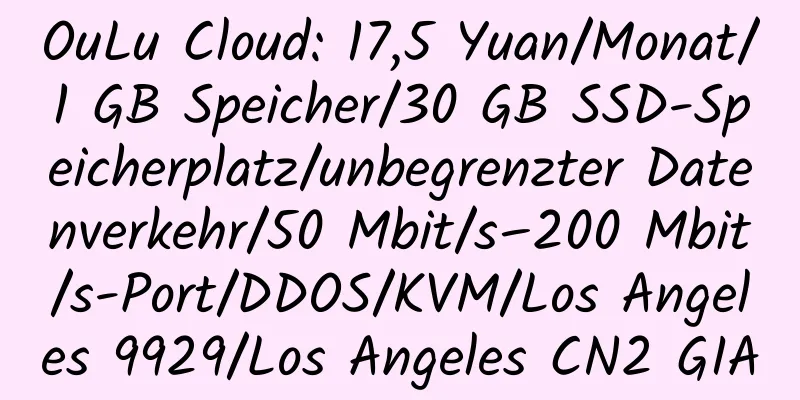 OuLu Cloud: 17,5 Yuan/Monat/1 GB Speicher/30 GB SSD-Speicherplatz/unbegrenzter Datenverkehr/50 Mbit/s–200 Mbit/s-Port/DDOS/KVM/Los Angeles 9929/Los Angeles CN2 GIA