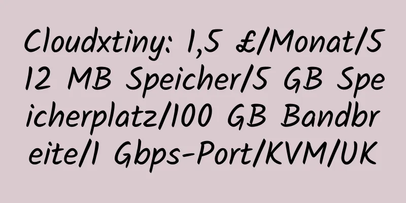 Cloudxtiny: 1,5 £/Monat/512 MB Speicher/5 GB Speicherplatz/100 GB Bandbreite/1 Gbps-Port/KVM/UK