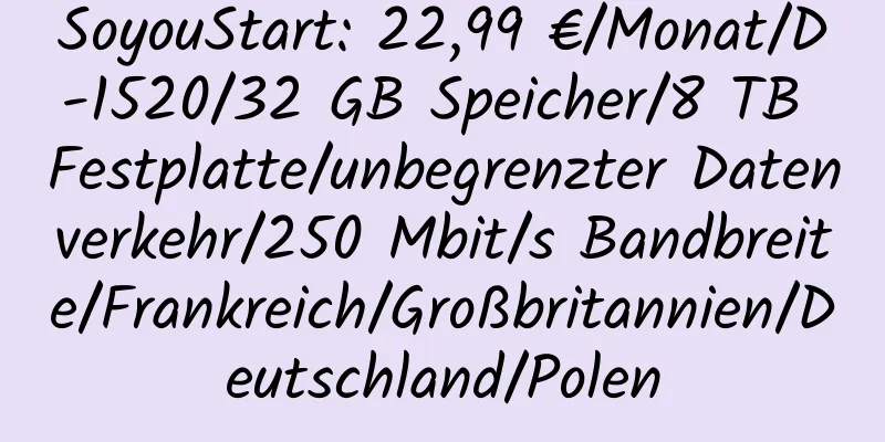 SoyouStart: 22,99 €/Monat/D-1520/32 GB Speicher/8 TB Festplatte/unbegrenzter Datenverkehr/250 Mbit/s Bandbreite/Frankreich/Großbritannien/Deutschland/Polen