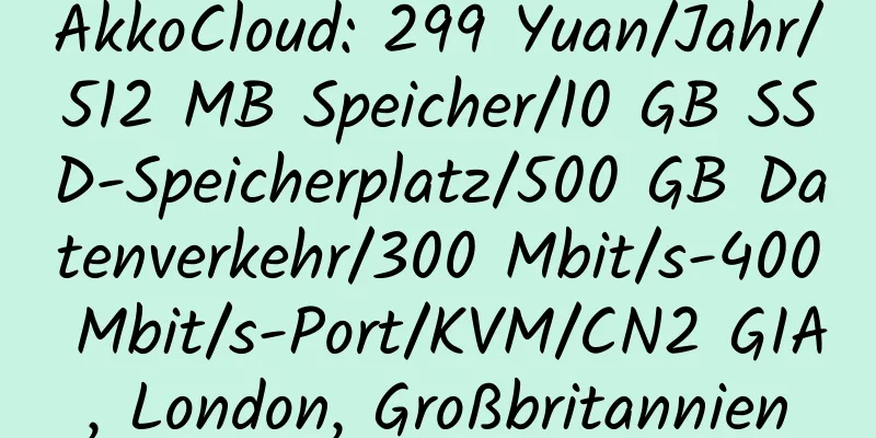 AkkoCloud: 299 Yuan/Jahr/512 MB Speicher/10 GB SSD-Speicherplatz/500 GB Datenverkehr/300 Mbit/s-400 Mbit/s-Port/KVM/CN2 GIA, London, Großbritannien