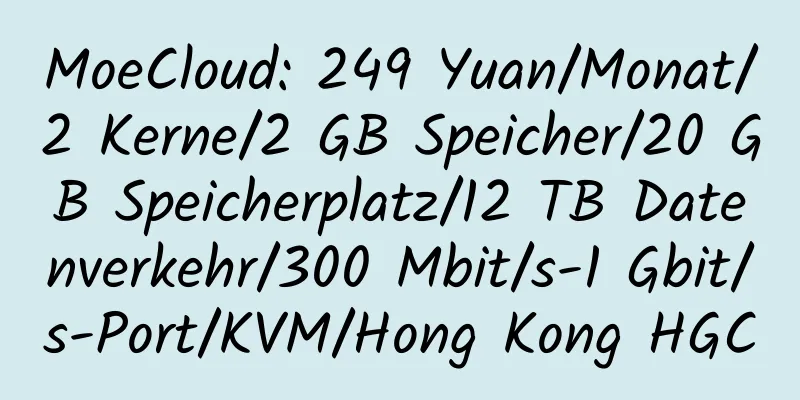 MoeCloud: 249 Yuan/Monat/2 Kerne/2 GB Speicher/20 GB Speicherplatz/12 TB Datenverkehr/300 Mbit/s-1 Gbit/s-Port/KVM/Hong Kong HGC