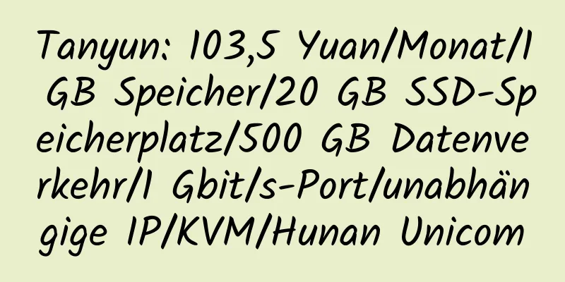 Tanyun: 103,5 Yuan/Monat/1 GB Speicher/20 GB SSD-Speicherplatz/500 GB Datenverkehr/1 Gbit/s-Port/unabhängige IP/KVM/Hunan Unicom