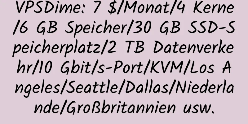 VPSDime: 7 $/Monat/4 Kerne/6 GB Speicher/30 GB SSD-Speicherplatz/2 TB Datenverkehr/10 Gbit/s-Port/KVM/Los Angeles/Seattle/Dallas/Niederlande/Großbritannien usw.