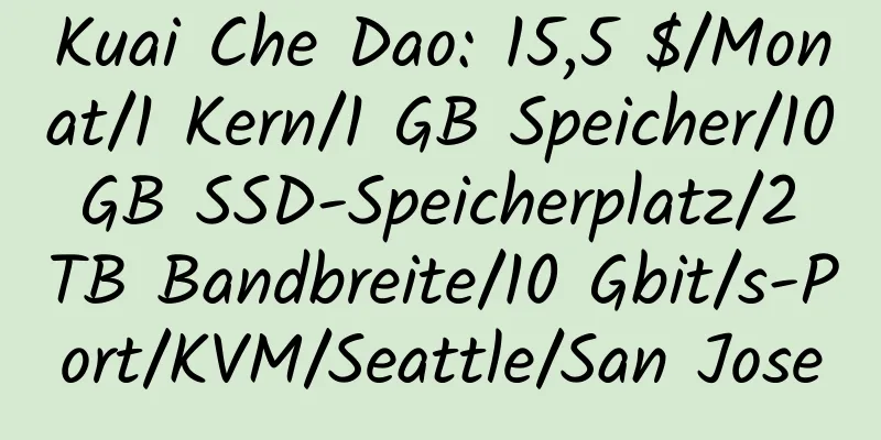 Kuai Che Dao: 15,5 $/Monat/1 Kern/1 GB Speicher/10 GB SSD-Speicherplatz/2 TB Bandbreite/10 Gbit/s-Port/KVM/Seattle/San Jose