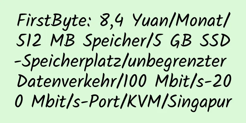 FirstByte: 8,4 Yuan/Monat/512 MB Speicher/5 GB SSD-Speicherplatz/unbegrenzter Datenverkehr/100 Mbit/s-200 Mbit/s-Port/KVM/Singapur