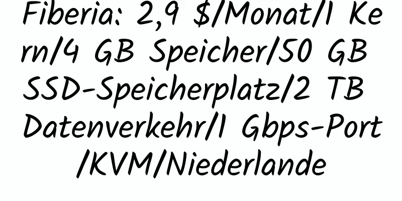 Fiberia: 2,9 $/Monat/1 Kern/4 GB Speicher/50 GB SSD-Speicherplatz/2 TB Datenverkehr/1 Gbps-Port/KVM/Niederlande