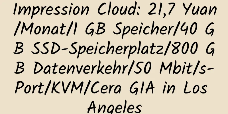 Impression Cloud: 21,7 Yuan/Monat/1 GB Speicher/40 GB SSD-Speicherplatz/800 GB Datenverkehr/50 Mbit/s-Port/KVM/Cera GIA in Los Angeles