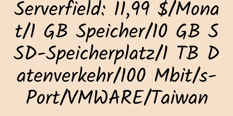 Serverfield: 11,99 $/Monat/1 GB Speicher/10 GB SSD-Speicherplatz/1 TB Datenverkehr/100 Mbit/s-Port/VMWARE/Taiwan