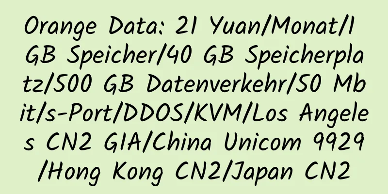 Orange Data: 21 Yuan/Monat/1 GB Speicher/40 GB Speicherplatz/500 GB Datenverkehr/50 Mbit/s-Port/DDOS/KVM/Los Angeles CN2 GIA/China Unicom 9929/Hong Kong CN2/Japan CN2