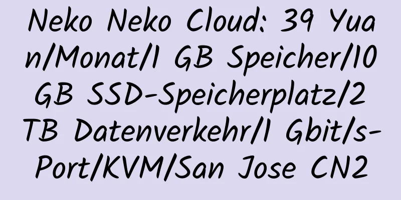 Neko Neko Cloud: 39 Yuan/Monat/1 GB Speicher/10 GB SSD-Speicherplatz/2 TB Datenverkehr/1 Gbit/s-Port/KVM/San Jose CN2