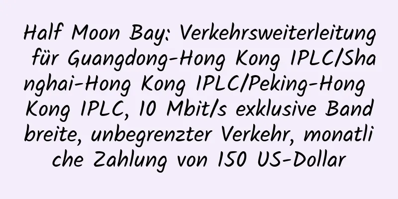 Half Moon Bay: Verkehrsweiterleitung für Guangdong-Hong Kong IPLC/Shanghai-Hong Kong IPLC/Peking-Hong Kong IPLC, 10 Mbit/s exklusive Bandbreite, unbegrenzter Verkehr, monatliche Zahlung von 150 US-Dollar