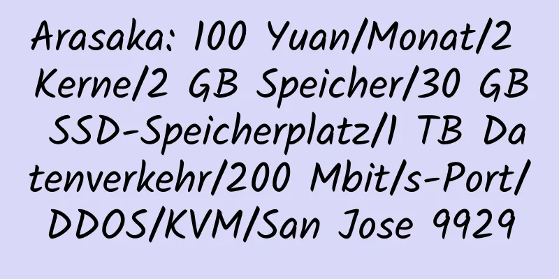 Arasaka: 100 Yuan/Monat/2 Kerne/2 GB Speicher/30 GB SSD-Speicherplatz/1 TB Datenverkehr/200 Mbit/s-Port/DDOS/KVM/San Jose 9929