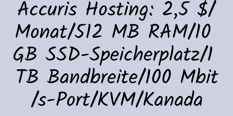 Accuris Hosting: 2,5 $/Monat/512 MB RAM/10 GB SSD-Speicherplatz/1 TB Bandbreite/100 Mbit/s-Port/KVM/Kanada