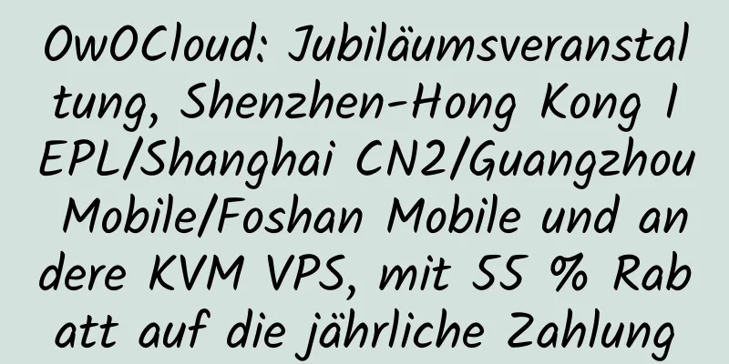 OwOCloud: Jubiläumsveranstaltung, Shenzhen-Hong Kong IEPL/Shanghai CN2/Guangzhou Mobile/Foshan Mobile und andere KVM VPS, mit 55 % Rabatt auf die jährliche Zahlung