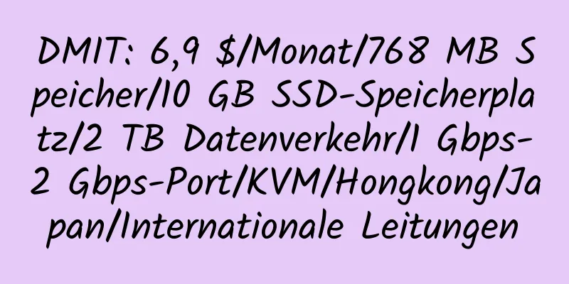 DMIT: 6,9 $/Monat/768 MB Speicher/10 GB SSD-Speicherplatz/2 TB Datenverkehr/1 Gbps-2 Gbps-Port/KVM/Hongkong/Japan/Internationale Leitungen