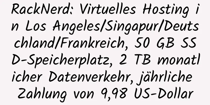 RackNerd: Virtuelles Hosting in Los Angeles/Singapur/Deutschland/Frankreich, 50 GB SSD-Speicherplatz, 2 TB monatlicher Datenverkehr, jährliche Zahlung von 9,98 US-Dollar