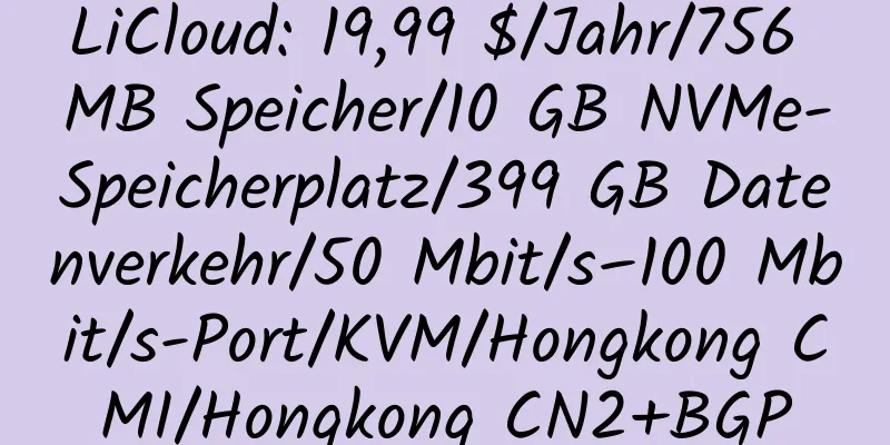 LiCloud: 19,99 $/Jahr/756 MB Speicher/10 GB NVMe-Speicherplatz/399 GB Datenverkehr/50 Mbit/s–100 Mbit/s-Port/KVM/Hongkong CMI/Hongkong CN2+BGP