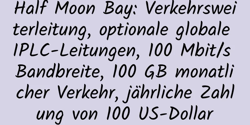 Half Moon Bay: Verkehrsweiterleitung, optionale globale IPLC-Leitungen, 100 Mbit/s Bandbreite, 100 GB monatlicher Verkehr, jährliche Zahlung von 100 US-Dollar